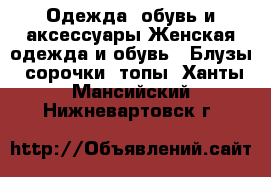 Одежда, обувь и аксессуары Женская одежда и обувь - Блузы, сорочки, топы. Ханты-Мансийский,Нижневартовск г.